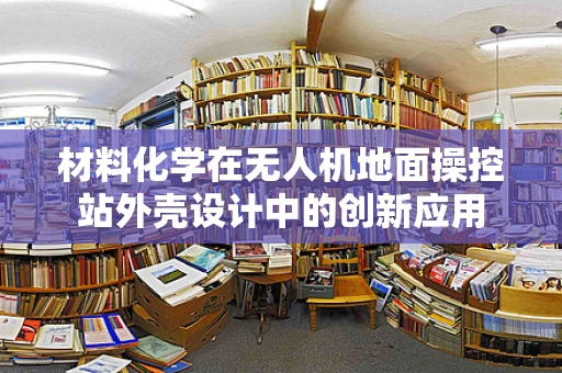 材料化学在无人机地面操控站外壳设计中的创新应用
