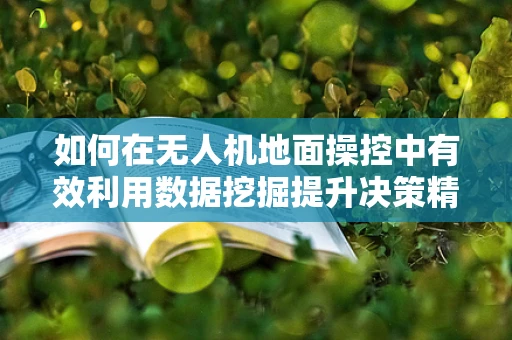 如何在无人机地面操控中有效利用数据挖掘提升决策精准度？