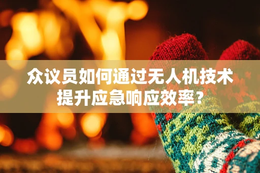 众议员如何通过无人机技术提升应急响应效率？