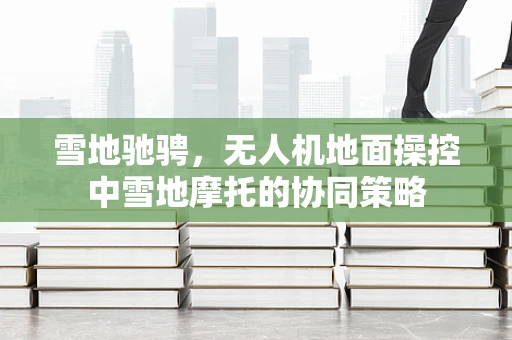 雪地驰骋，无人机地面操控中雪地摩托的协同策略