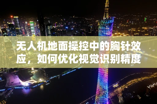 无人机地面操控中的胸针效应，如何优化视觉识别精度？