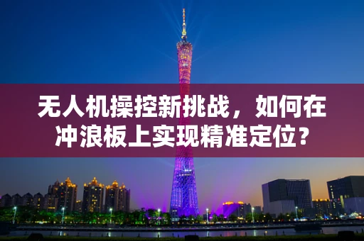 无人机操控新挑战，如何在冲浪板上实现精准定位？