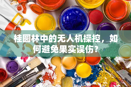 桂圆林中的无人机操控，如何避免果实误伤？