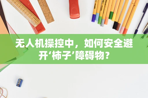无人机操控中，如何安全避开‘柿子’障碍物？