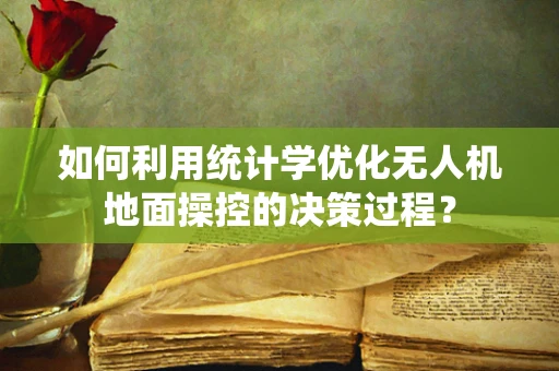如何利用统计学优化无人机地面操控的决策过程？