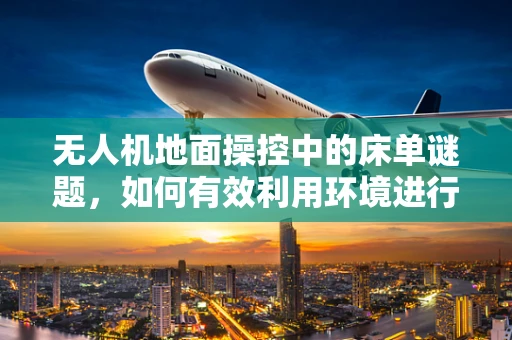 无人机地面操控中的床单谜题，如何有效利用环境进行精准定位？