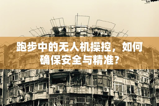 跑步中的无人机操控，如何确保安全与精准？
