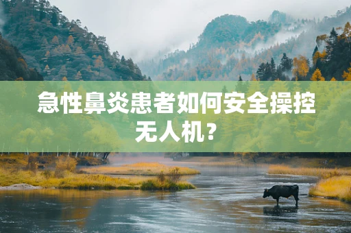 急性鼻炎患者如何安全操控无人机？