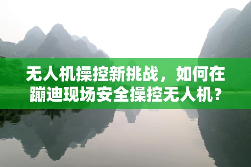无人机操控新挑战，如何在蹦迪现场安全操控无人机？