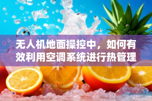 无人机地面操控中，如何有效利用空调系统进行热管理？
