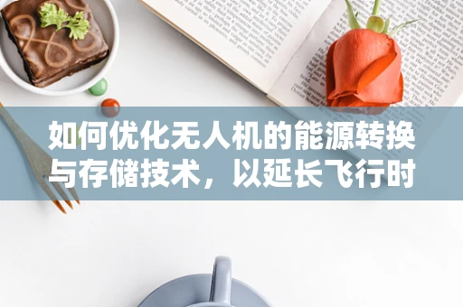 如何优化无人机的能源转换与存储技术，以延长飞行时间？