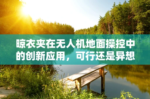 晾衣夹在无人机地面操控中的创新应用，可行还是异想天开？