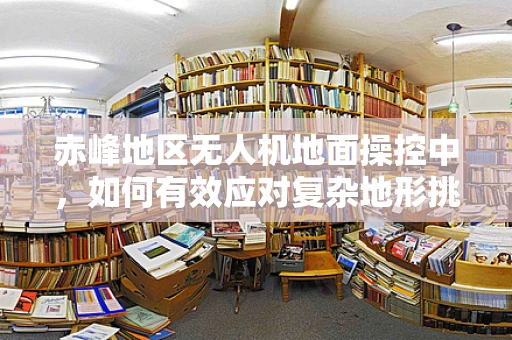赤峰地区无人机地面操控中，如何有效应对复杂地形挑战？