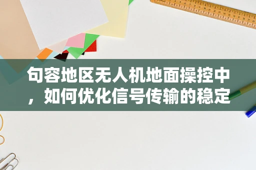 句容地区无人机地面操控中，如何优化信号传输的稳定性？