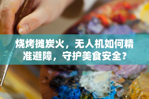 烧烤摊炭火，无人机如何精准避障，守护美食安全？