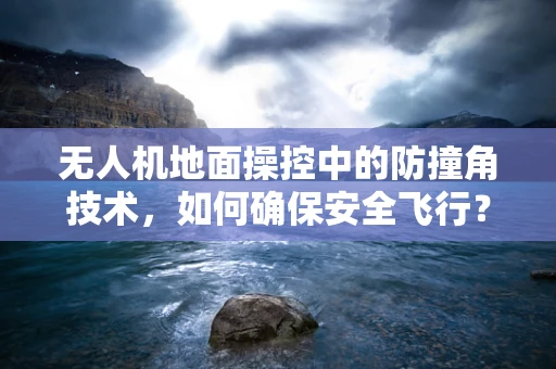 无人机地面操控中的防撞角技术，如何确保安全飞行？