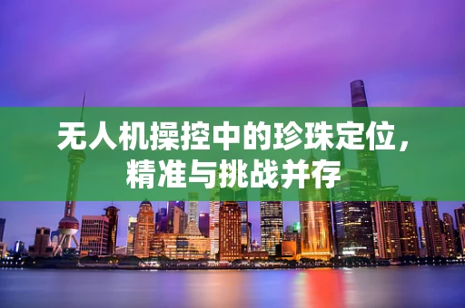 无人机操控中的珍珠定位，精准与挑战并存
