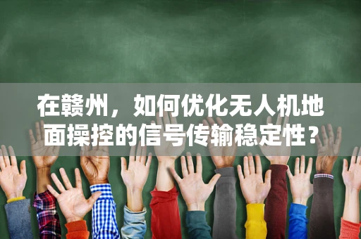 在赣州，如何优化无人机地面操控的信号传输稳定性？