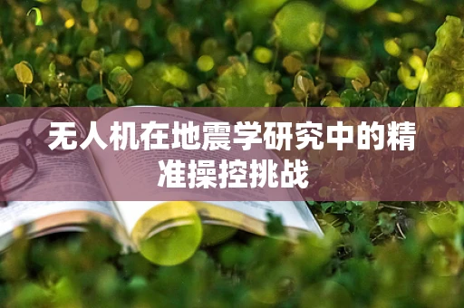 无人机在地震学研究中的精准操控挑战