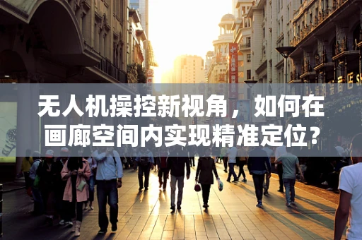 无人机操控新视角，如何在画廊空间内实现精准定位？