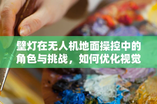 壁灯在无人机地面操控中的角色与挑战，如何优化视觉引导？