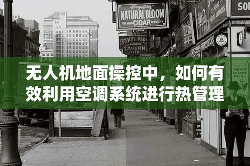 无人机地面操控中，如何有效利用空调系统进行热管理？
