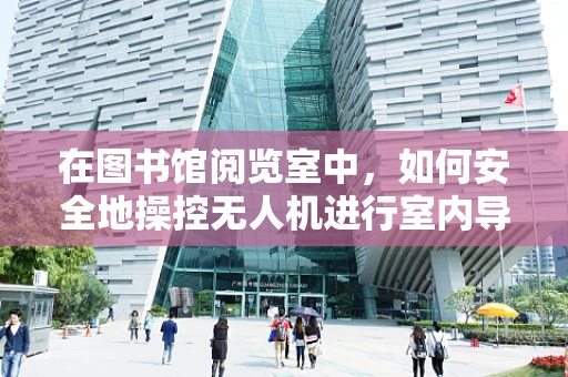 在图书馆阅览室中，如何安全地操控无人机进行室内导航？