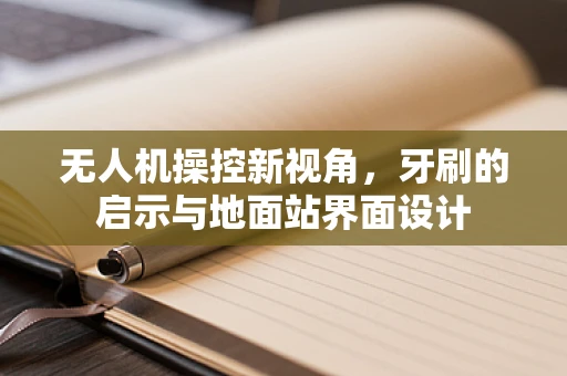 无人机操控新视角，牙刷的启示与地面站界面设计