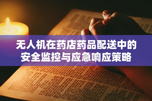 无人机在药店药品配送中的安全监控与应急响应策略