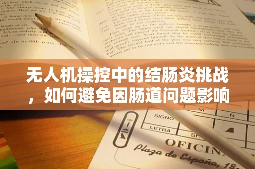 无人机操控中的结肠炎挑战，如何避免因肠道问题影响飞行安全？