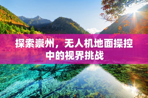 探索崇州，无人机地面操控中的视界挑战