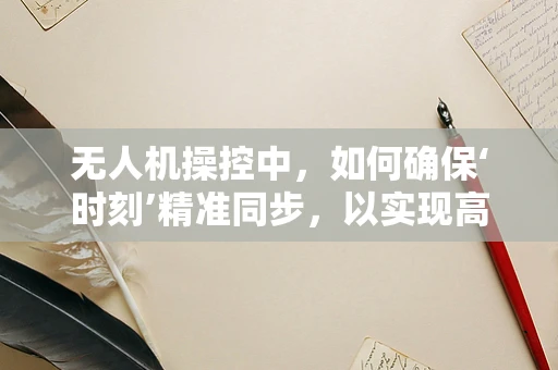 无人机操控中，如何确保‘时刻’精准同步，以实现高效任务执行？
