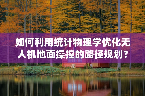 如何利用统计物理学优化无人机地面操控的路径规划？
