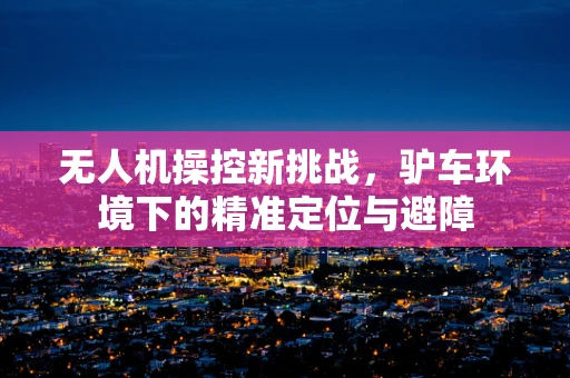 无人机操控新挑战，驴车环境下的精准定位与避障
