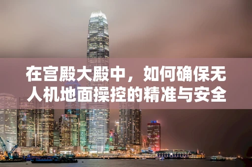在宫殿大殿中，如何确保无人机地面操控的精准与安全？