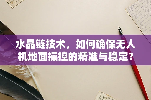 水晶链技术，如何确保无人机地面操控的精准与稳定？