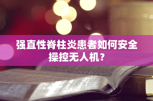 强直性脊柱炎患者如何安全操控无人机？