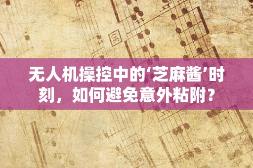 无人机操控中的‘芝麻酱’时刻，如何避免意外粘附？