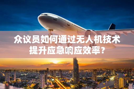 众议员如何通过无人机技术提升应急响应效率？