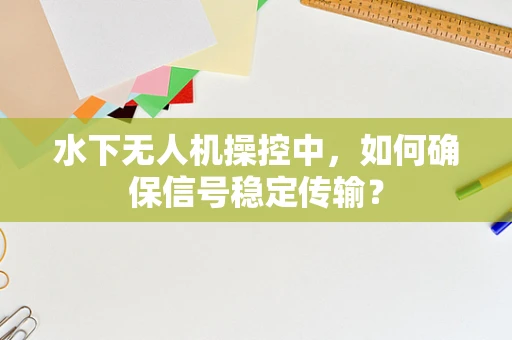 水下无人机操控中，如何确保信号稳定传输？