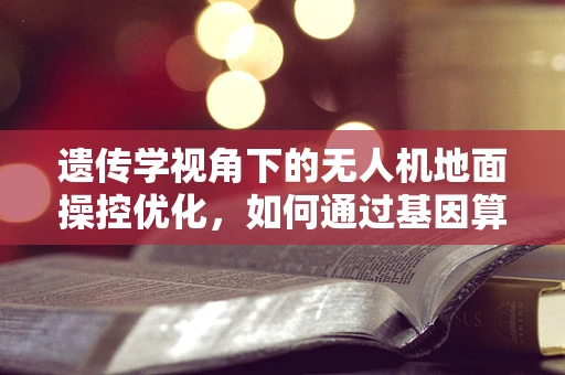 遗传学视角下的无人机地面操控优化，如何通过基因算法提升操控效率？