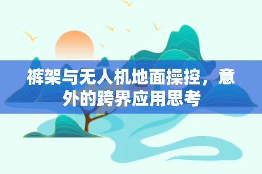 裤架与无人机地面操控，意外的跨界应用思考