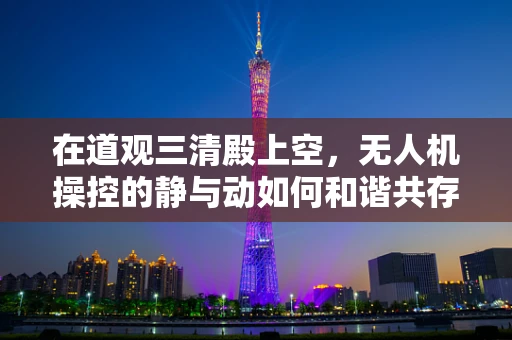 在道观三清殿上空，无人机操控的静与动如何和谐共存？