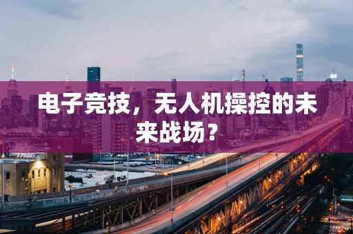 电子竞技，无人机操控的未来战场？