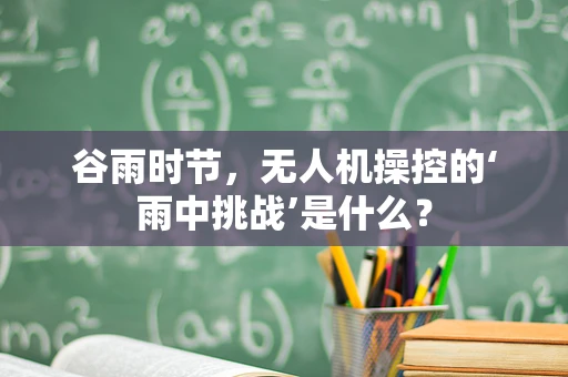 谷雨时节，无人机操控的‘雨中挑战’是什么？