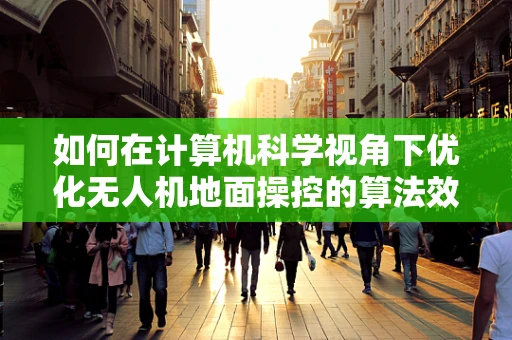 如何在计算机科学视角下优化无人机地面操控的算法效率？