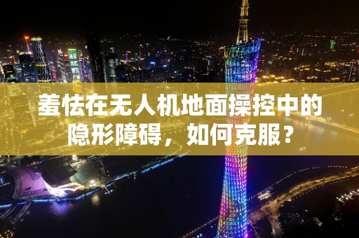 羞怯在无人机地面操控中的隐形障碍，如何克服？