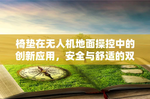 椅垫在无人机地面操控中的创新应用，安全与舒适的双重提升