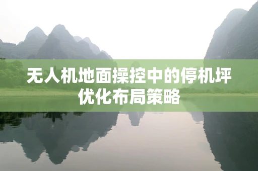 无人机地面操控中的停机坪优化布局策略