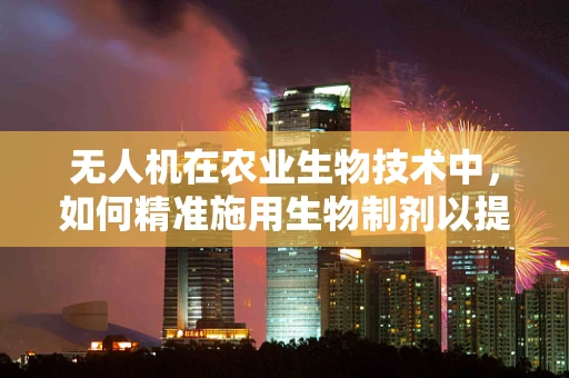 无人机在农业生物技术中，如何精准施用生物制剂以提升作物健康？